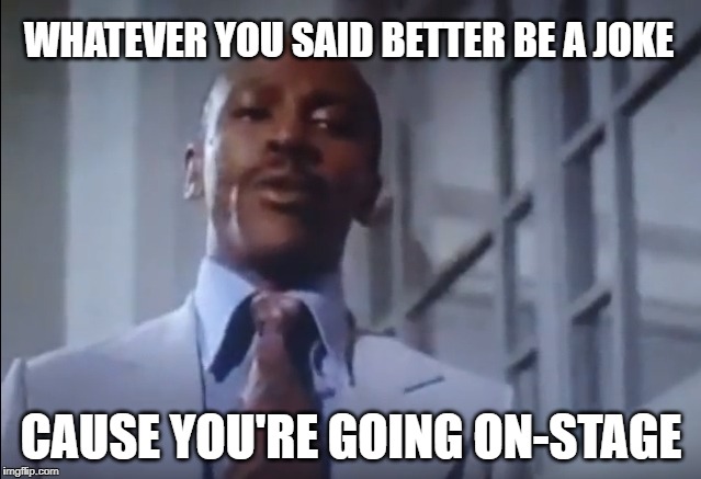 Reaction Meme based on Louis Gosset Jr.'s famously cheesy "sandwich scene" | WHATEVER YOU SAID BETTER BE A JOKE; CAUSE YOU'RE GOING ON-STAGE | image tagged in reaction,memes,louis gossett jr,bad joke,fail,trolling | made w/ Imgflip meme maker