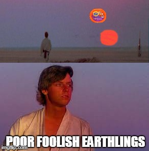 earth in the future | POOR FOOLISH EARTHLINGS | image tagged in star wars,tide pods,luke skywalker | made w/ Imgflip meme maker