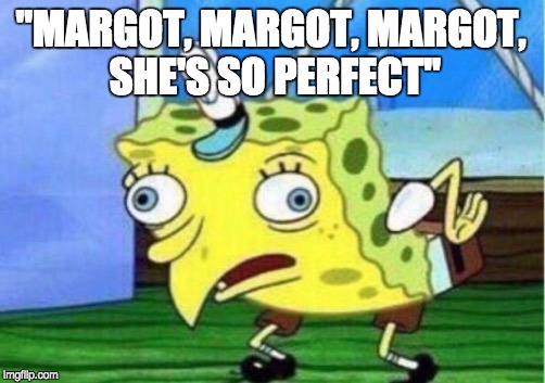 Mocking Spongebob Meme | "MARGOT, MARGOT, MARGOT, SHE'S SO PERFECT" | image tagged in memes,mocking spongebob | made w/ Imgflip meme maker