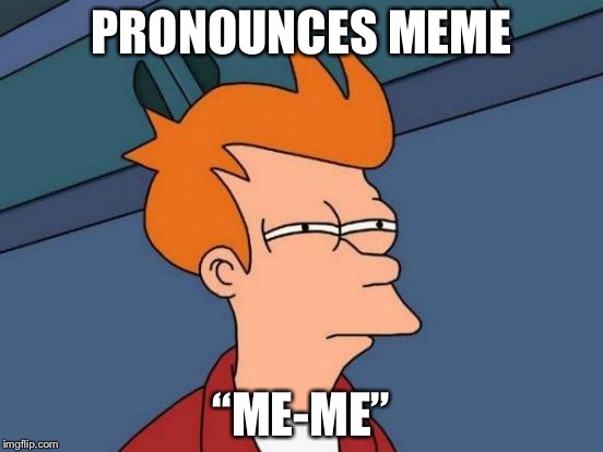 Futurama Fry | PRONOUNCES MEME; “ME-ME” | image tagged in memes,futurama fry | made w/ Imgflip meme maker