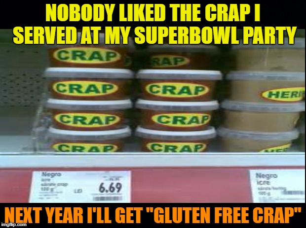 Super-Party Fail | NOBODY LIKED THE CRAP I SERVED AT MY SUPERBOWL PARTY; NEXT YEAR I'LL GET "GLUTEN FREE CRAP" | image tagged in memes,superbowl,party,bad food | made w/ Imgflip meme maker