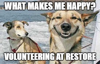 Original Stoner Dog | WHAT MAKES ME HAPPY? VOLUNTEERING AT RESTORE | image tagged in memes,original stoner dog | made w/ Imgflip meme maker