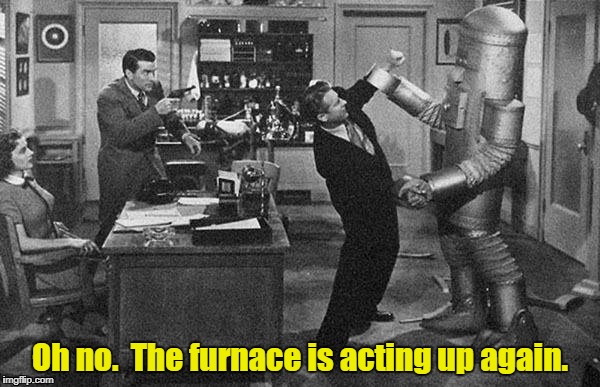 1930s robot attacks | Oh no.  The furnace is acting up again. | image tagged in 1930s robot attacks | made w/ Imgflip meme maker