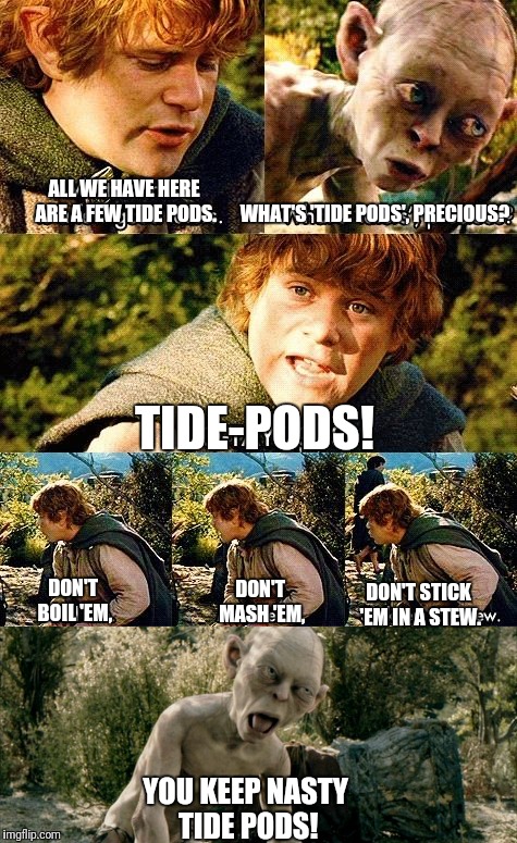 You Keep Nasty Tide Pods! | ALL WE HAVE HERE ARE A FEW TIDE PODS. WHAT'S 'TIDE PODS', PRECIOUS? TIDE-PODS! DON'T BOIL 'EM, DON'T STICK 'EM IN A STEW. DON'T MASH 'EM, YOU KEEP NASTY TIDE PODS! | image tagged in tide pods,gollum,smeagol,samwise,sam,nasty | made w/ Imgflip meme maker