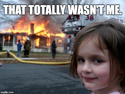 Disaster Girl | THAT TOTALLY WASN'T ME. | image tagged in memes,disaster girl | made w/ Imgflip meme maker