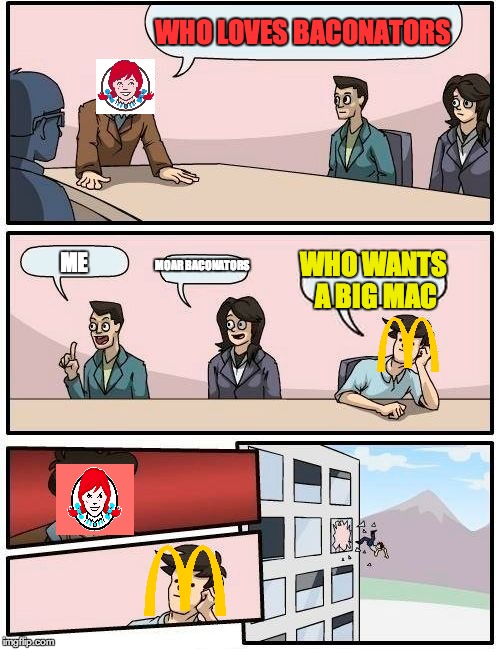 Boardroom Meeting Suggestion | WHO LOVES BACONATORS; MOAR BACONATORS; WHO WANTS A BIG MAC; ME | image tagged in memes,boardroom meeting suggestion | made w/ Imgflip meme maker