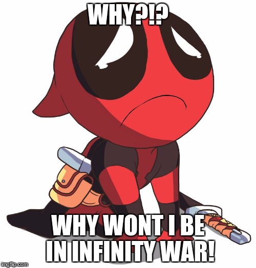 deadpool tears | WHY?!? WHY WONT I BE IN INFINITY WAR! | image tagged in deadpool tears | made w/ Imgflip meme maker