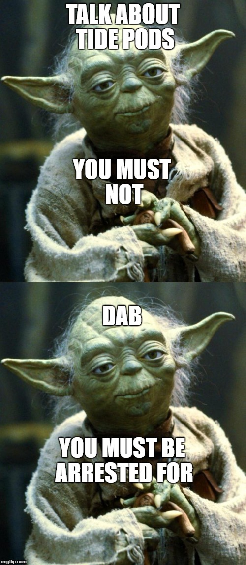 i swear to god why are people still doing this... | TALK ABOUT TIDE PODS; YOU MUST NOT; DAB; YOU MUST BE ARRESTED FOR | image tagged in yoda,star wars yoda,tide pods,dab,memes,end dabbing | made w/ Imgflip meme maker