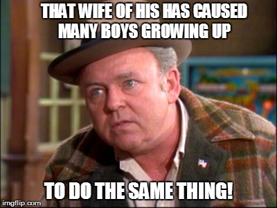 THAT WIFE OF HIS HAS CAUSED MANY BOYS GROWING UP TO DO THE SAME THING! | made w/ Imgflip meme maker