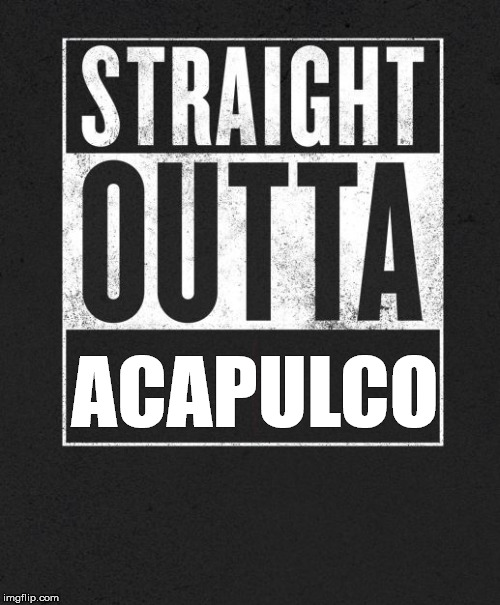 Straight Outta X blank template | ACAPULCO | image tagged in straight outta x blank template | made w/ Imgflip meme maker