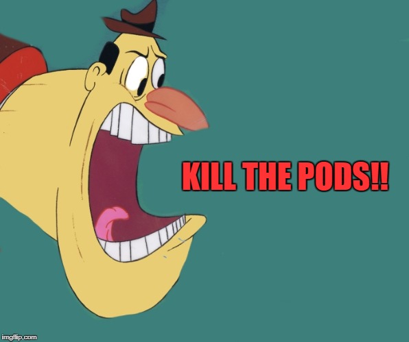 old yeller | KILL THE PODS!! | image tagged in old yeller | made w/ Imgflip meme maker