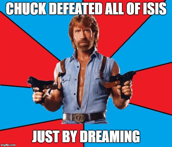 Chuck Norris With Guns | CHUCK DEFEATED ALL OF ISIS; JUST BY DREAMING | image tagged in memes,chuck norris with guns,chuck norris | made w/ Imgflip meme maker