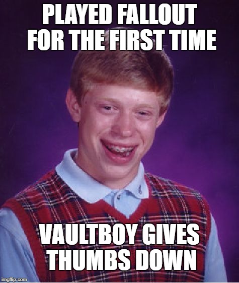 Bad Luck Brian Meme | PLAYED FALLOUT FOR THE FIRST TIME; VAULTBOY GIVES THUMBS DOWN | image tagged in memes,bad luck brian | made w/ Imgflip meme maker