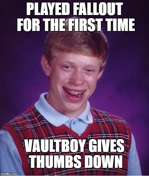 Bad Luck Brian | PLAYED FALLOUT FOR THE FIRST TIME; VAULTBOY GIVES THUMBS DOWN | image tagged in memes,bad luck brian | made w/ Imgflip meme maker