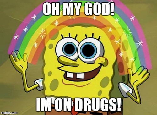 Imagination Spongebob | OH MY GOD! IM ON DRUGS! | image tagged in memes,imagination spongebob | made w/ Imgflip meme maker