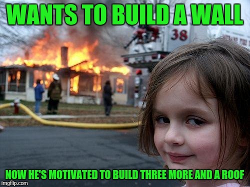 FEMA: Find Every Mexican Available XD | WANTS TO BUILD A WALL; NOW HE'S MOTIVATED TO BUILD THREE MORE AND A ROOF | image tagged in memes,disaster girl | made w/ Imgflip meme maker
