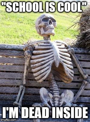 Waiting Skeleton Meme | "SCHOOL IS COOL"; I'M DEAD INSIDE | image tagged in memes,waiting skeleton | made w/ Imgflip meme maker