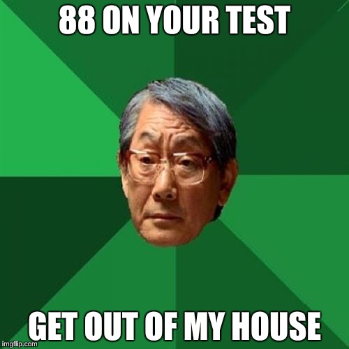 High Expectations Asian Father Meme | 88 ON YOUR TEST; GET OUT OF MY HOUSE | image tagged in memes,high expectations asian father | made w/ Imgflip meme maker