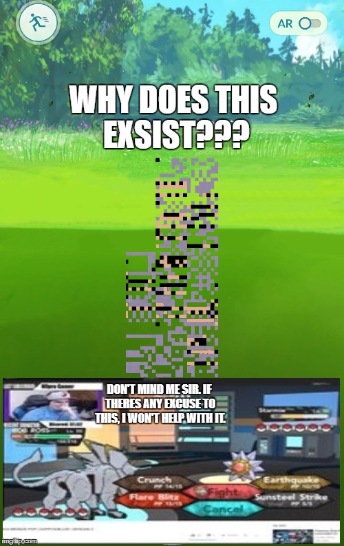 missingno pokemon go | WHY DOES THIS EXSIST??? DON'T MIND ME SIR. IF THERES ANY EXCUSE TO THIS, I WON'T HELP WITH IT. | image tagged in missingno pokemon go | made w/ Imgflip meme maker