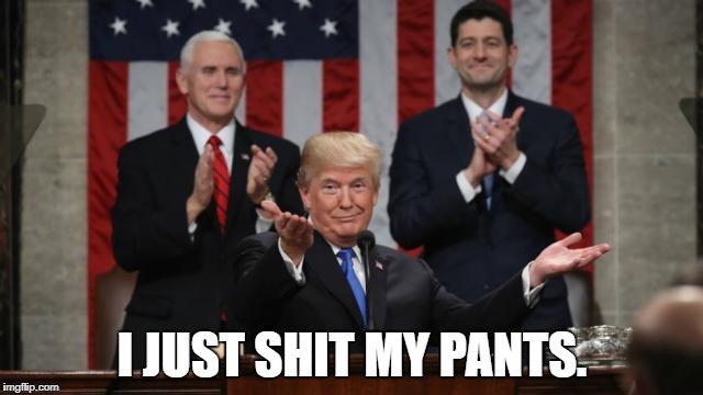 TrumpSOTU | I JUST SHIT MY PANTS. | image tagged in trumpsotu | made w/ Imgflip meme maker
