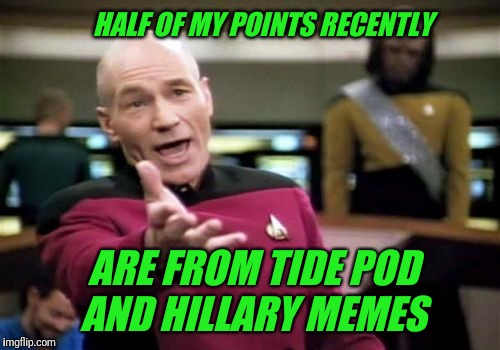 Picard Wtf Meme | HALF OF MY POINTS RECENTLY; ARE FROM TIDE POD AND HILLARY MEMES | image tagged in memes,picard wtf,tide pods,hillary clinton | made w/ Imgflip meme maker