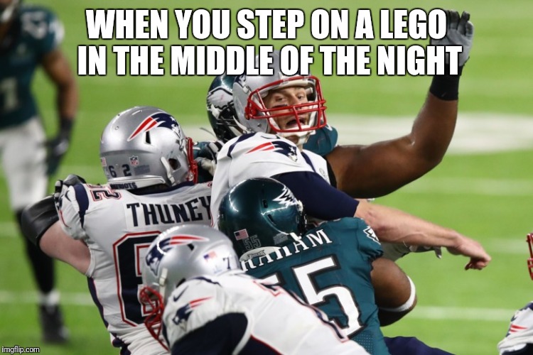 WHEN YOU STEP ON A LEGO IN THE MIDDLE OF THE NIGHT | image tagged in nfl tom brady,lego,superbowl | made w/ Imgflip meme maker