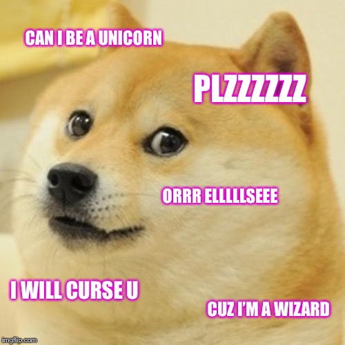 Yeah | CAN I BE A UNICORN; PLZZZZZZ; ORRR ELLLLLSEEE; I WILL CURSE U; CUZ I’M A WIZARD | image tagged in memes,doge | made w/ Imgflip meme maker