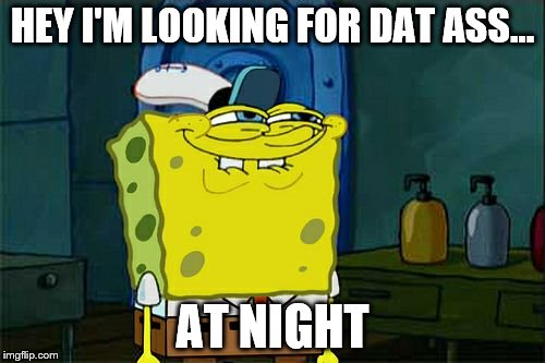 Don't You Squidward Meme | HEY I'M LOOKING FOR DAT ASS... AT NIGHT | image tagged in memes,dont you squidward | made w/ Imgflip meme maker