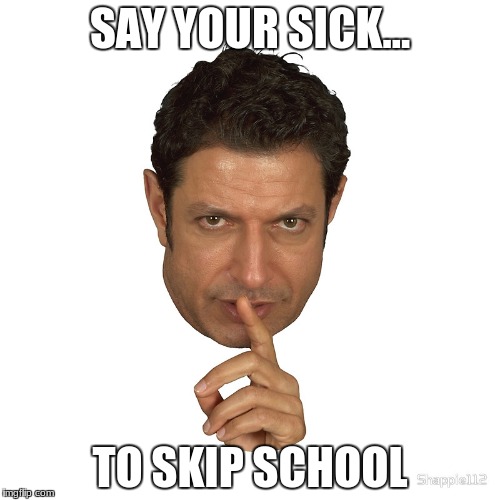 SAY YOUR SICK... TO SKIP SCHOOL | image tagged in shush | made w/ Imgflip meme maker