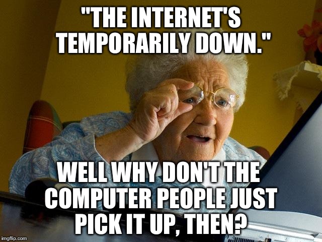 Grandma Finds The Internet Down | "THE INTERNET'S TEMPORARILY DOWN."; WELL WHY DON'T THE COMPUTER PEOPLE JUST PICK IT UP, THEN? | image tagged in memes,grandma finds the internet | made w/ Imgflip meme maker