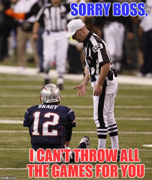 Boohoo Brady | SORRY BOSS, I CAN'T THROW ALL THE GAMES FOR YOU | image tagged in tom brady,referee,loser,superbowl,patriots,eagles | made w/ Imgflip meme maker