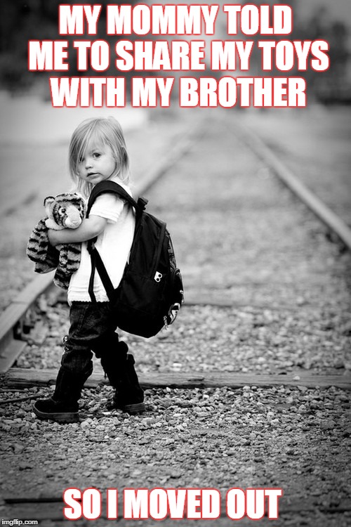 Children | MY MOMMY TOLD ME TO SHARE MY TOYS WITH MY BROTHER; SO I MOVED OUT | image tagged in children | made w/ Imgflip meme maker