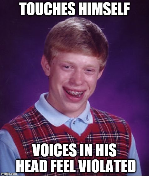 Bad Luck Brian | TOUCHES HIMSELF; VOICES IN HIS HEAD FEEL VIOLATED | image tagged in memes,bad luck brian | made w/ Imgflip meme maker