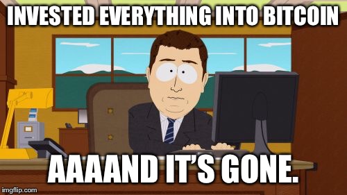 Aaaaand Its Gone Meme | INVESTED EVERYTHING INTO BITCOIN; AAAAND IT’S GONE. | image tagged in memes,aaaaand its gone | made w/ Imgflip meme maker