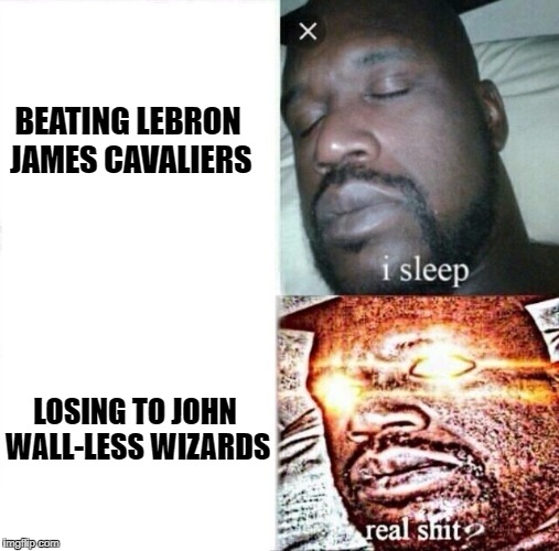 Sleeping Shaq Meme | BEATING LEBRON JAMES CAVALIERS; LOSING TO JOHN WALL-LESS WIZARDS | image tagged in i sleep,real shit | made w/ Imgflip meme maker