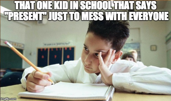 Is it really that hard to say "HERE" like everyone else? | THAT ONE KID IN SCHOOL THAT SAYS "PRESENT" JUST TO MESS WITH EVERYONE | image tagged in memes,funny memes | made w/ Imgflip meme maker