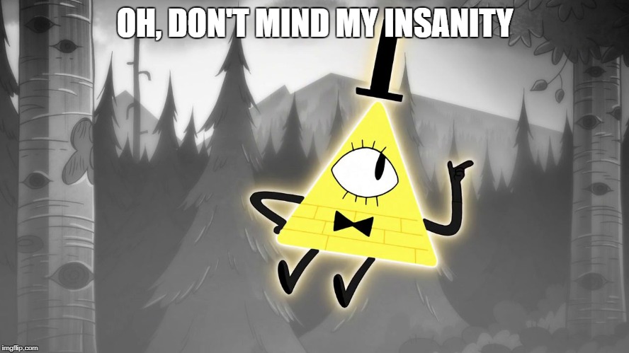 Gravity Falls: Bill Cipher | OH, DON'T MIND MY INSANITY | image tagged in gravity falls bill cipher | made w/ Imgflip meme maker