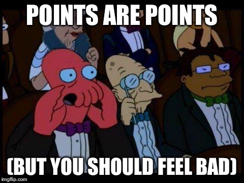 POINTS ARE POINTS (BUT YOU SHOULD FEEL BAD) | made w/ Imgflip meme maker