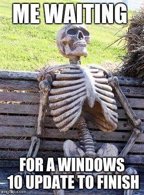 Waiting Skeleton | ME WAITING; FOR A WINDOWS 10 UPDATE TO FINISH | image tagged in memes,waiting skeleton | made w/ Imgflip meme maker