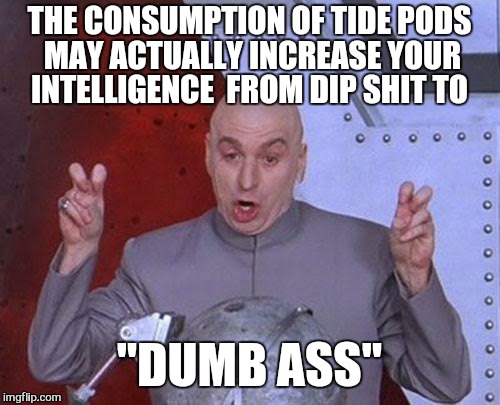 Don't forget to wash that shit down with bleach  | THE CONSUMPTION OF TIDE PODS MAY ACTUALLY INCREASE YOUR INTELLIGENCE  FROM DIP SHIT TO; "DUMB ASS" | image tagged in memes,dr evil laser,tide pods,dumbass,bleach | made w/ Imgflip meme maker