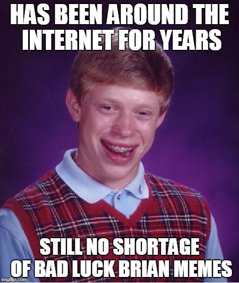Bad Luck Brian | HAS BEEN AROUND THE INTERNET FOR YEARS; STILL NO SHORTAGE OF BAD LUCK BRIAN MEMES | image tagged in memes,bad luck brian | made w/ Imgflip meme maker