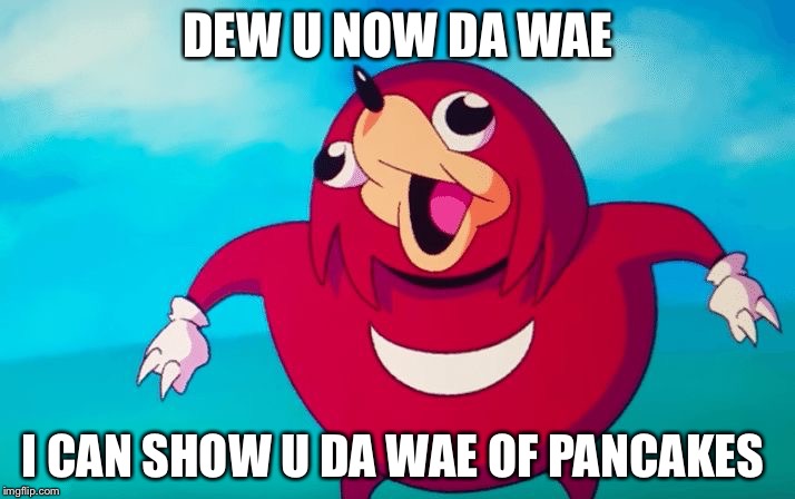 Ugandan Knuckles | DEW U NOW DA WAE; I CAN SHOW U DA WAE OF PANCAKES | image tagged in ugandan knuckles | made w/ Imgflip meme maker