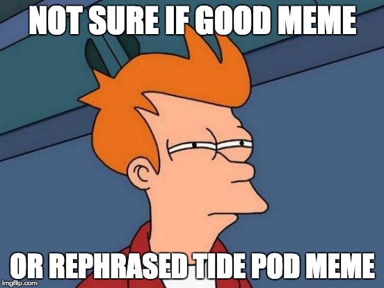Futurama Fry | NOT SURE IF GOOD MEME; OR REPHRASED TIDE POD MEME | image tagged in memes,futurama fry | made w/ Imgflip meme maker
