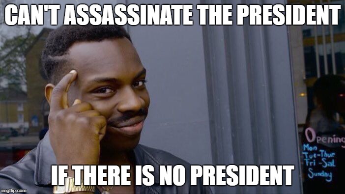 Uh... That's kind of the point | CAN'T ASSASSINATE THE PRESIDENT; IF THERE IS NO PRESIDENT | image tagged in memes,roll safe think about it | made w/ Imgflip meme maker