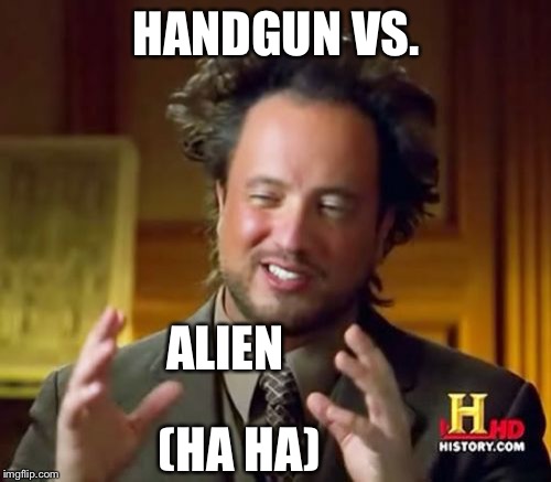 Ancient Aliens Meme | HANDGUN VS. ALIEN (HA HA) | image tagged in memes,ancient aliens | made w/ Imgflip meme maker