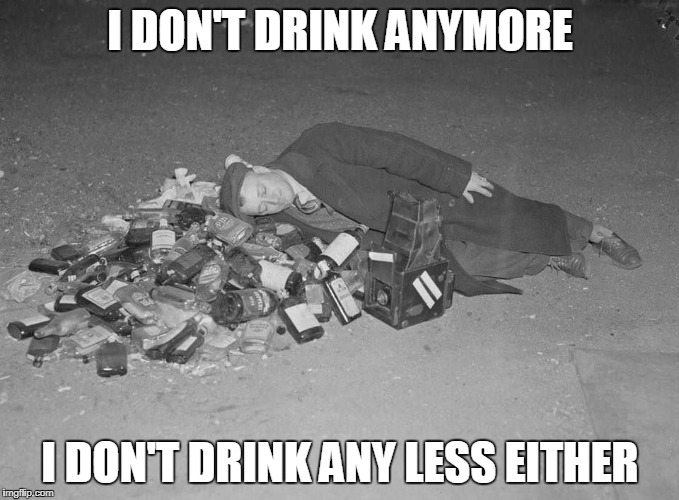I DON'T DRINK ANYMORE; I DON'T DRINK ANY LESS EITHER | made w/ Imgflip meme maker