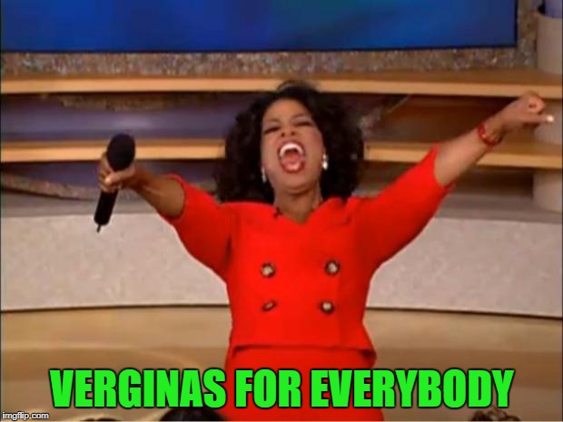 Oprah You Get A Meme | VERGINAS FOR EVERYBODY | image tagged in memes,oprah you get a | made w/ Imgflip meme maker