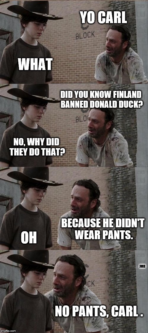 OMG Sally! | YO CARL; WHAT; DID YOU KNOW FINLAND BANNED DONALD DUCK? NO, WHY DID THEY DO THAT? BECAUSE HE DIDN'T WEAR PANTS. OH; JMR; NO PANTS, CARL . | image tagged in rick and carl long,pants,donald duck,finland | made w/ Imgflip meme maker