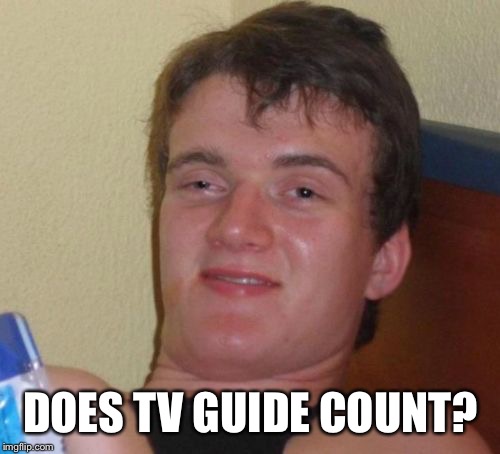 10 Guy Meme | DOES TV GUIDE COUNT? | image tagged in memes,10 guy | made w/ Imgflip meme maker