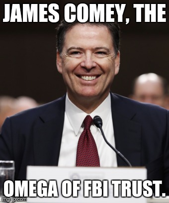 James Comey, Omega of FBI Trust | JAMES COMEY, THE; OMEGA OF FBI TRUST. | image tagged in fbi lacks conviction | made w/ Imgflip meme maker